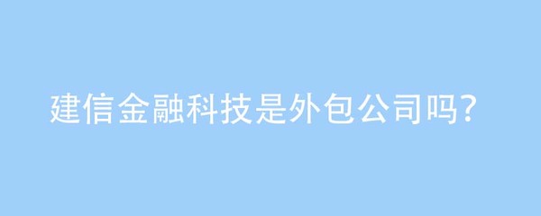 從外包誤解到機電技術(shù)開發(fā) 建信金融科技的定位澄清